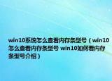 win10系统怎么查看内存条型号（win10怎么查看内存条型号 win10如何看内存条型号介绍）