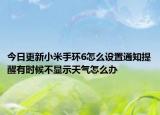 今日更新小米手环6怎么设置通知提醒有时候不显示天气怎么办