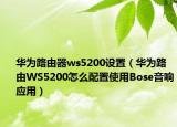 华为路由器ws5200设置（华为路由WS5200怎么配置使用Bose音响应用）