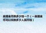 直播金币换多少钱一个（一直播金币可以兑换多少人民币钱）