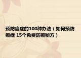 预防癌症的100种办法（如何预防癌症 15个免费防癌秘方）