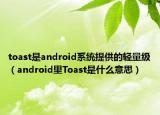 toast是android系统提供的轻量级（android里Toast是什么意思）