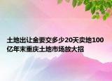 土地出让金要交多少20天卖地100亿年末重庆土地市场放大招