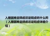 入睡困难是阴虚还是阳虚吃什么药（入睡困难是阴虚还是阳虚详细介绍）