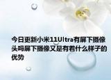今日更新小米11Ultra有屏下摄像头吗屏下摄像又是有着什么样子的优势