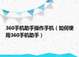 360手机助手操作手机（如何使用360手机助手）
