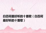 白百何最好听的十首歌（白百何最好听的十首歌）