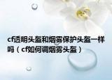 cf透明头盔和烟雾保护头盔一样吗（cf如何调烟雾头盔）