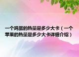 一个鸡蛋的热量是多少大卡（一个苹果的热量是多少大卡详细介绍）