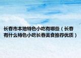长春市本地特色小吃有哪些（长春有什么特色小吃长春美食推荐优质）