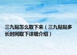 三九贴怎么取下来（三九贴贴多长时间取下详细介绍）