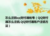 怎么注销qq财付通帐号（QQ财付通怎么注销,QQ财付通账户注销方法）