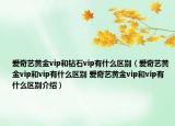 爱奇艺黄金vip和钻石vip有什么区别（爱奇艺黄金vip和vip有什么区别 爱奇艺黄金vip和vip有什么区别介绍）