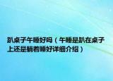 趴桌子午睡好吗（午睡是趴在桌子上还是躺着睡好详细介绍）