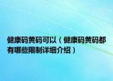 健康码黄码可以（健康码黄码都有哪些限制详细介绍）