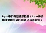 iqoo手机电池健康检测（iqoo手机电池健康度可以查吗 怎么查介绍）