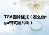 TGA图片格式（怎么做tga格式图片啊）