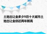 土地出让金多少9月十大城市土地出让金创近两年新高
