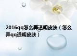 2016qq怎么弄透明皮肤（怎么弄qq透明皮肤）