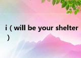 i（will be your shelter）