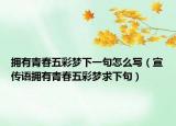 拥有青春五彩梦下一句怎么写（宣传语拥有青春五彩梦求下句）