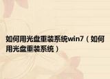 如何用光盘重装系统win7（如何用光盘重装系统）