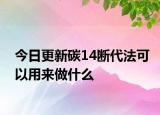 今日更新碳14断代法可以用来做什么