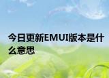 今日更新EMUI版本是什么意思