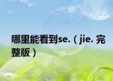 哪里能看到se.（jie. 完整版）