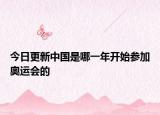 今日更新中国是哪一年开始参加奥运会的