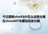 今日更新vivoX60t怎么设置分屏在vivox60T中要如何来分屏