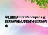 今日更新OPPOReno6pro+支持无线充电么支持多少瓦无线充电