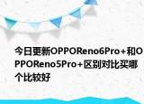 今日更新OPPOReno6Pro+和OPPOReno5Pro+区别对比买哪个比较好