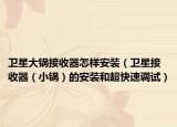 卫星大锅接收器怎样安装（卫星接收器（小锅）的安装和超快速调试）