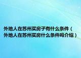 外地人在苏州买房子有什么条件（外地人在苏州买房什么条件吗介绍）