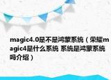 magic4.0是不是鸿蒙系统（荣耀magic4是什么系统 系统是鸿蒙系统吗介绍）