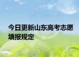今日更新山东高考志愿填报规定