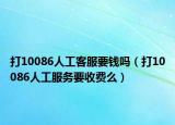 打10086人工客服要钱吗（打10086人工服务要收费么）