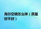 海尔空调怎么样（质量好不好）