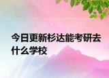 今日更新杉达能考研去什么学校
