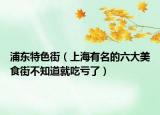 浦东特色街（上海有名的六大美食街不知道就吃亏了）