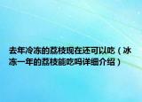 去年冷冻的荔枝现在还可以吃（冰冻一年的荔枝能吃吗详细介绍）