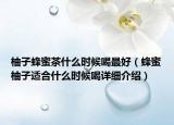 柚子蜂蜜茶什么时候喝最好（蜂蜜柚子适合什么时候喝详细介绍）
