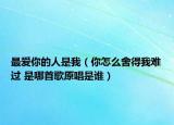 最爱你的人是我（你怎么舍得我难过 是哪首歌原唱是谁）
