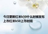 今日更新红米k50什么时候发布上市红米k50上市时间
