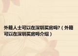 外籍人士可以在深圳买房吗?（外籍可以在深圳买房吗介绍）