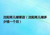 沈阳育儿嫂家政（沈阳育儿嫂多少钱一个月）