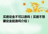 买房定金不可以退吗（买房不想要定金能退吗介绍）