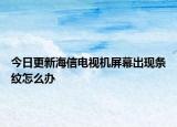 今日更新海信电视机屏幕出现条纹怎么办