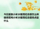 今日更新小米10至尊纪念版怎么样值得买吗小米10至尊纪念版亮点是什么